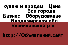 куплю и продам › Цена ­ 50 000 - Все города Бизнес » Оборудование   . Владимирская обл.,Вязниковский р-н